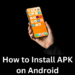 How to Install APK on Android: Step By Step Guide